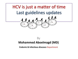 HCV is just a matter of time
Last guidelines updates
July2016
By
Mohammed Aboelmagd (MD)
Endemic & Infectious diseases Department
 