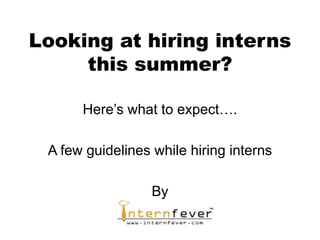 Looking at hiring interns
     this summer?

      Here’s what to expect….

 A few guidelines while hiring interns

                  By
 