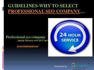GUIDELINES-WHY TO SELECT 
PROFESSIONAL SEO COMPANY… 
Professional seo company 
Speedy Delivery with 24/7 service 
www.boltmind.com 
Presented by 
 