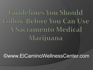 Guidelines You Should Follow Before You Can Use A Sacramento Medical Marijuana ©www.ElCaminoWellnessCenter.com 