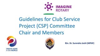 Rtn. Dr. Surendra Joshi (MPHF)
Guidelines for Club Service
Project (CSP) Committee
Chair and Members
 