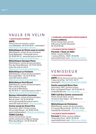 page 42




          VA U L X E N V E L I N                              SE DÉPLACER, SE RESTAURER ET RESTER CONNECTÉ
            LIEUX D’ACCÈS À INTERNET
                                                            Casino caféteria
          ANPE                                              Points d’accès libres, bornes
          Points d’accueil insertion, emploi                236 avenue Franklin Roosevelt
          2 rue Stalingrad - 04 72 04 46 41 - www.anpe.fr   04 72 37 87 62
          Réservé aux demandeurs d’emploi
                                                              SE LOGER ET RESTER CONNECTÉ
          Bibliothèque de l’Ecoin sous la combe
          Bibliothèques, centres de documentation           Formule 1 Vaulx en Velin
          Ecole Makarenko - Promenade Lénine                Hôtels, centres d’affaires
          04 78 80 58 10 - www.ville-vaulx-en-velin.fr      1 avenue d’Orcha - 08 91 70 52 89
          Réservé aux inscrits de la bibliothèque           www.hotelformule1.com - Réservé aux clients
          Bibliothèque Georges Perec
          Bibliothèques, centres de documentation
          Rue des Frères Bertrand - 04 72 97 03 50
          www.ville-vaulx-en-velin.fr
          Réservé aux inscrits de la bibliothèque
          Bibliothèque La Fontaine
          Bibliothèques, centres de documentation
                                                            VENISSIEUX
          Rue Joseph Blein - 04 72 37 87 69                   LIEUX D’ACCÈS À INTERNET
          www.ville-vaulx-en-velin.fr                       ANPE Points d’accueil insertion, emploi
          Réservé aux inscrits de la bibliothèque           7 place de la Paix - 04 72 51 49 77
          Bibliothèque Paul Éluard                          www.anpe.fr - Réservé aux demandeurs d’emploi
          Bibliothèques, centres de documentation           Centre associatif Boris Vian
          Pôle culturel du Bourg                            Association, MJC, Centres sociaux
          55 rue de la République                           8 bis rue Gaspard Picard - 04 72 50 09 16
          04 78 79 51 4 - www.ville-vaulx-en-velin.fr       contact@cabv.com - Pour tout public
          Réservé aux inscrits de la bibliothèque
          Bureau information jeunesse                       KMV Call Box Centre commercial
          Bibliothèques, centres de documentation           Points d’accès libres, bornes
          Rue du Lycée - 04 72 04 93 49                     19 avenue Jean Cagne - 04 72 89 21 61
          service.jeunesse@ville-vaulx-en-velin.fr          Pour tout public
          www.ville-vaulx-en-velin.fr - Pour tout public    Médiathèque de Vénissieux
          Centre social du Grand Vire                       Bibliothèques, centres de documentation
          Association, MJC, Centres sociaux                 2-4 avenue Marcel Houël - 04 72 21 44 44
          23 rue Jules Romain - 04 78 80 73 93              mseck@ville-venissieux.fr - Pour tout public
          grand-vire@wanadoo.fr - Réservé aux adhérents
                                                              SE LOGER ET RESTER CONNECTÉ
          VKMV Call Box
          Points d’accès libres, bornes                     Formule 1 Hôtels, centres d’affaires
          Centre commercial Le Mas du Taureau               16 bd Joliot Curie - 08 91 70 52 90
          Place Guy Moquet - 04 78 79 30 05                 www.hotelformule1.com - Réservé aux clients
          Pour tout public
 