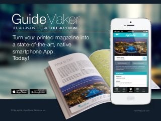 GuideMaker
THE ALL-IN-ONE LOCAL GUIDE APP ENGINE

Turn your printed magazine into
a state-of-the-art, native
smartphone App.
Today!

© Copyright by iLandGuide Worldwide Inc.

WantMyGuide.com
WantMyGuide.com

 