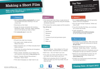 Top Tips
    Making a Short Film
                                                                                                                                                                                                                 era
                                                                                                                                                                                              u have handy – cam
                                                                                                                                                                        Think about what yo                  ld.
                                                                                                                                                                                              mera or handhe
                                                                                                                                                                        phone, computer ca
                                                                                                                                                                                                               os
                                                                                                                                                                                            otage or even phot
                                 views on smoking                                                                                                                       Use free archive fo
    Make a short film about your                                                                                                                                        to help you get the
                                                                                                                                                                                             look yo u want.
    using our six simple steps…


                             1. Research it                                                  3. Make it                                                             5. Upload it

                             •	 tart at www.cutfilms.org/badstuff and watch
                               S                                                             •	 hink about each shot. Draw a rough picture of
                                                                                               T                                                                    •	 o to www.cutfilms.org, click the big button
                                                                                                                                                                      G
                               T4’s Will Best talk about smoking in his own                    what you think it will look like using the template                    saying ‘Enter the competition’.
                               unique way.                                                     storyboard attached.
                                                                                                                                                                    •	 ou can login through Facebook, Twitter and
                                                                                                                                                                      Y
                             •	Download our fact sheet.                                      •	Think about the camera angles and the locations.                       many more.
                             •	 oogle the issues connected with smoking –
                               G                                                             Tick off the list                                                      •	f you fill in the My Film Diary, you could also
                                                                                                                                                                      I
                               advertising, health, chemicals, illegal cigarettes,                                                                                    win a brand new Kindle.
                               cost etc and decide your take on them.                        	        Script
                                                                                                                                                                    •	t gets uploaded to
                                                                                                                                                                      I
                                                                                             	        Storyboard
                             •	Visit www.ash.org for more info.                                                                                                       www.youtube.com/cutfilmscampaign
                                                                                             	Rehearse                                                                so you can easily do step number 6…
                                                                                             	        Camera
                             2. Script it                                                    	        Locations found and permission given
                                                                                             	Props                                                                 6. Share it and vote!
                             •	It’s got to be under two minutes.
                                                                                             	        Make-up                                                       •	 emember it’s a competition. With prizes! Get
                                                                                                                                                                      R
                             •	 ou need a start, middle and end.
                               Y
                               What’s the story?                                                                                                                      your friends, family and community to vote by
                                                                                                                                                                      30 April 2012.
                             •	 hat characters are in it? What motivates them?
                               W
                                                                                             4. Edit it                                                             •	 hare the YouTube link of your film on your
                                                                                                                                                                      S
                               Write it all down.
                                                                                                                                                                      Facebook, Twitter, Blog, Tumblr… anywhere!
                             •	 rite down the actions that they do throughout,
                               W                                                             •	 se free software – Movie Maker for PCs and
                                                                                               U
                               as you write the script.                                        iMovie for Macs, download from our website.                          •	 weet @cutfilms and link on Facebook.com/cut-
                                                                                                                                                                      T
                                                                                                                                                                      filmsproject and get your friends to comment.
                             •	 eep it simple, remember you’re making it for
                               K                                                             •	 dd music – why not make it your own.
                                                                                               A
                               your friends so what style do they and you like.                                                                                     •	 end it to your local paper by email. You can
                                                                                                                                                                      S
                                                                                             •	f you plan your shots and film them in order,
                                                                                               I                                                                      download a template press release from
                             •	 dvert / Comedy /Drama/ Documentary /
                               A                                                               you might not even need to edit much.                                  www.cutfilms.org
                               Animation / Music Video?                                      •	 hen you’re shooting, film for 10 seconds
                                                                                               W                                                                    •	 ontact your local primary school and show
                                                                                                                                                                      C
                             •	 hink about language you might need to use.
                               T                                                               before and after your shot has ended, this will                        it to the next generation…
                                                                                               help with edit.




www.cutfilms.org
                                                                                                                                                                      Closing Date: 20 April 2012
A registered charity in England and Wales (1129367)                            Twitter.com/CutFilms   Facebook.com/CutFilmsProject   YouTube.com/CutFilmsCampaign
 
