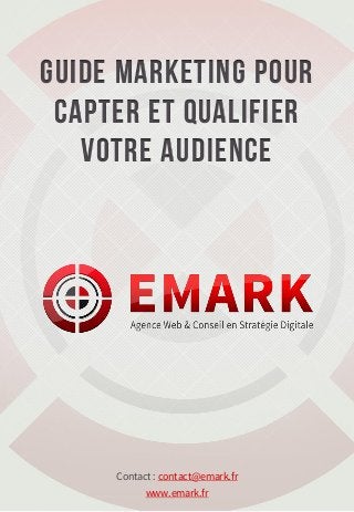 Guide marketing pour
 capter et Qualifier
   votre audience




     Contact : contact@emark.fr
           www.emark.fr
 