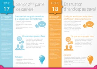 LA PROPOSITION
DE LA MAISON
DES COMPÉTENCES
Vous accompagner
pour :
• Vous informer sur
l'entretien de deuxième
partie de carrière
• Prendre connaissance
des différentes
prestations et
formations accessibles
• Apprendre à valoriser
l'ensemble de votre
parcours
• Accéder à des
ressources
documentaires sur les
dispositifs spécifiques
• Participer à un
atelier pour identifier
vos compétences
transférables
• Actualiser les pratiques
de l'outil informatique
• Compléter les
connaissances des
usages d'internet
FICHE
17
Senior, 2ème
partie
de carrière
Quelques remarques entendues
à la Maison des compétences
Astuces
Ce que vous pouvez faire
- A mon âge, une formation est
vraiment utile ?
- Mon âge est-il un frein pour être
recruté ?
- Existe-t-il des aides pour recruter
des seniors ?
- Connaitre les dispositifs à proposer
à l’entreprise.
- Savoir valoriser sa candidature.
- Faire de son expérience de vie un atout.
- Participer à un accompagnement
spécifique pour les demandeurs
d’emploi senior.
- Solliciter l’entretien de 2ème
partie de
carrière pour les salariés.
- S’inscrire dans un parcours de forma-
tion « tout au long de sa vie ».
LA PROPOSITION
DE LA MAISON
DES COMPÉTENCES
Vous accompagner
pour :
• Mener une réflexion sur
les différentes actions à
réaliser
• Connaître les différents
interlocuteurs à
solliciter
• Vous informer sur les
dispositifs et les aides
existants
• Accéder aux ressources
documentaires « papier »
et numériques
• Participer à un atelier
sur les compétences
transférables
• Découvrir les outils
informatiques à utiliser
en fonction de votre
handicap
• Participer à des
recrutements ciblés,
des sessions de « chat »
dédiées en ligne
FICHE
18
Ensituation
d'handicapautravail
Quelques remarques entendues
à la Maison des compétences
Astuces
Ce que vous pouvez faire
- Dans ma situation, une formation
est-elle vraiment utile ?
- Mon handicap est-il un frein pour
rester dans une entreprise ?
- Dois-je signaler mon handicap ?
- Existe-t-il des aides pour recruter
une personne en situation de
handicap ?
- Connaitre les dispositifs à proposer à l’entreprise
(aménagement de poste, aide à l’embauche…).
- Savoir valoriser sa candidature au-delà de la
situation handicap.
- Identifier ses compétences transférables d’un
métier à l’autre.
- Repérer les différents interlocuteurs
du réseau du handicap au travail.
- Participer à un accompagnement
spécifique, une prestation ciblée.
- S’investir dans un nouveau projet
professionnel.
21 22
 