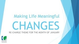 Making Life Meaningful
CHANGESRE-CHARGE THEME FOR THE MONTH OF JANUARY
 