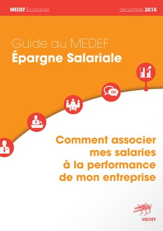 MEDEF Économie décembre 2015
Comment associer
mes salaries
à la performance
de mon entreprise
Guide du MEDEF
Épargne Salariale
 