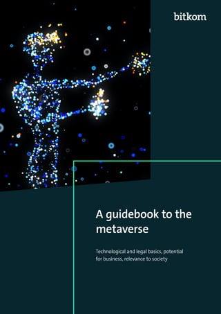 1
A guidebook to the
metaverse
Technological and legal basics, potential
for business, relevance to society
 