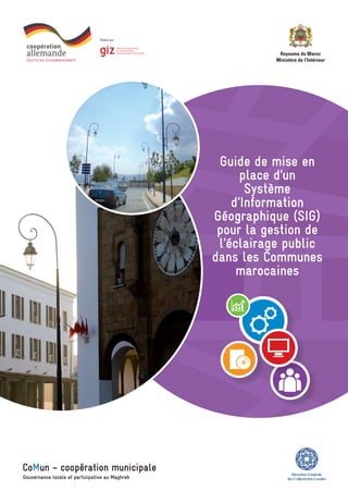 Guide de mise en
place d’un
Système
d’Information
Géographique (SIG)
pour la gestion de
l’éclairage public
dans les Communes
marocaines
 