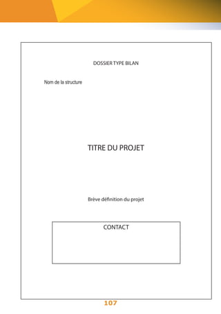 DOSSIER TYPE BILAN 
107 
Nom de la structure 
TITRE DU PROJET 
Brève définition du projet 
CONTACT 
 