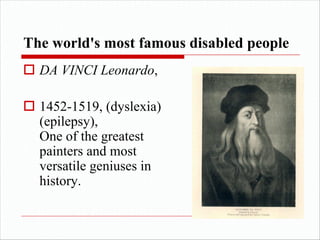 o DA VINCI Leonardo,
o 1452-1519, (dyslexia)
(epilepsy),
One of the greatest
painters and most
versatile geniuses in
history.
The world's most famous disabled people
 