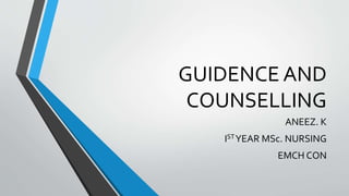 GUIDENCE AND
COUNSELLING
ANEEZ. K
ISTYEAR MSc. NURSING
EMCH CON
 