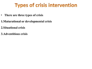 • There are three types of crisis
1.Maturational or developmental crisis
2.Situational crisis
3.Adventitious crisis
 