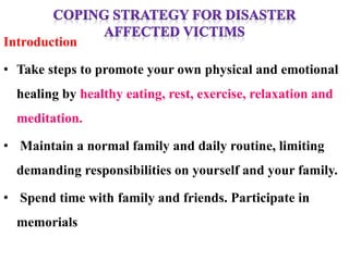 Introduction
• Take steps to promote your own physical and emotional
healing by healthy eating, rest, exercise, relaxation and
meditation.
• Maintain a normal family and daily routine, limiting
demanding responsibilities on yourself and your family.
• Spend time with family and friends. Participate in
memorials
 