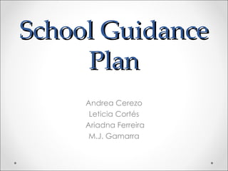School Guidance
     Plan
     Andrea Cerezo
      Leticia Cortés
     Ariadna Ferreira
      M.J. Gamarra
 
