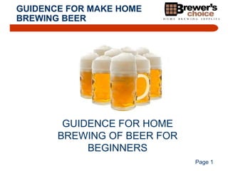GUIDE TO MAKING
HOME BREWED BEER

EASY STEPS TO BREW YOUR
OWN BEER FOR BEGINNERS
Page 1

 