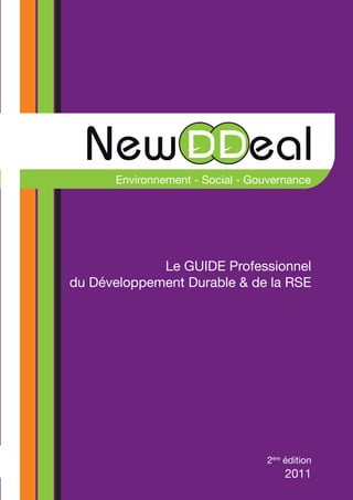 Environnement - Social - Gouvernance




             Le GUIDE Professionnel
du Développement Durable & de la RSE




                                 2ère édition
                                     2011
 