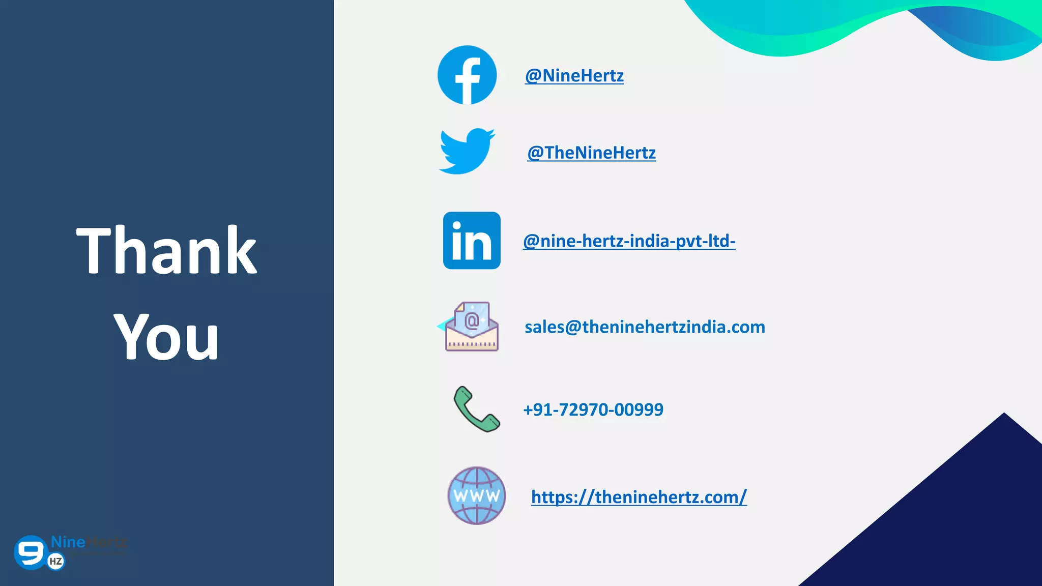 Thank
You
@NineHertz
@TheNineHertz
@nine-hertz-india-pvt-ltd-
sales@theninehertzindia.com
+91-72970-00999
https://theninehertz.com/
 