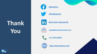 Thank
You
@NineHertz
@TheNineHertz
@nine-hertz-india-pvt-ltd-
sales@theninehertzindia.com
+91-72970-00999
https://theninehertz.com/
 