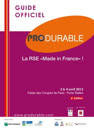 guide
                       officiel




                          La RSE «Made in France» !




                                                             3 & 4 avril 2013
                             Palais des Congrès de Paris - Porte Maillot
                                                                             6e édition


                                                                      Sous le haut    Avec le soutien de :
                                                                     patronage du :




                       www.produrable.com
Sponsors officiels :                             Silver Sponsors :
 