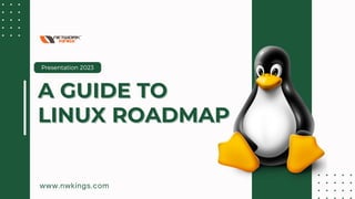Presentation 2023
www.nwkings.com
A GUIDE TO
A GUIDE TO
LINUX ROADMAP
LINUX ROADMAP
 