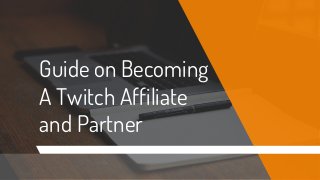 Guide on Becoming
A Twitch Affiliate
and Partner
 