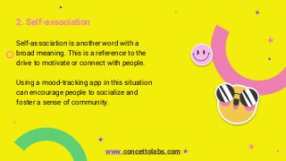 2. Self-association
Self-association is another word with a
broad meaning. This is a reference to the
drive to motivate or connect with people.
Using a mood-tracking app in this situation
can encourage people to socialize and
foster a sense of community.
www.concettolabs.com
 