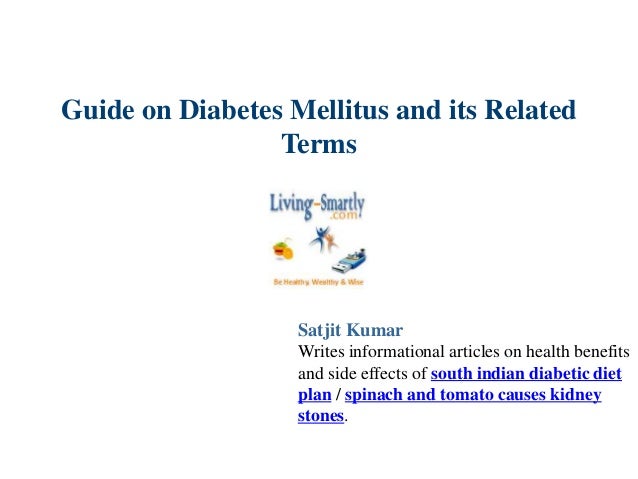 Guide on Diabetes Mellitus and its Related
Terms
Satjit Kumar
Writes informational articles on health benefits
and side effects of south indian diabetic diet
plan / spinach and tomato causes kidney
stones.
 