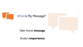 What is My Message?
Take-home message.
Study’s importance.
 