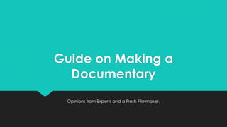 Guide on Making a
Documentary
Opinions from Experts and a Fresh Filmmaker.
 
