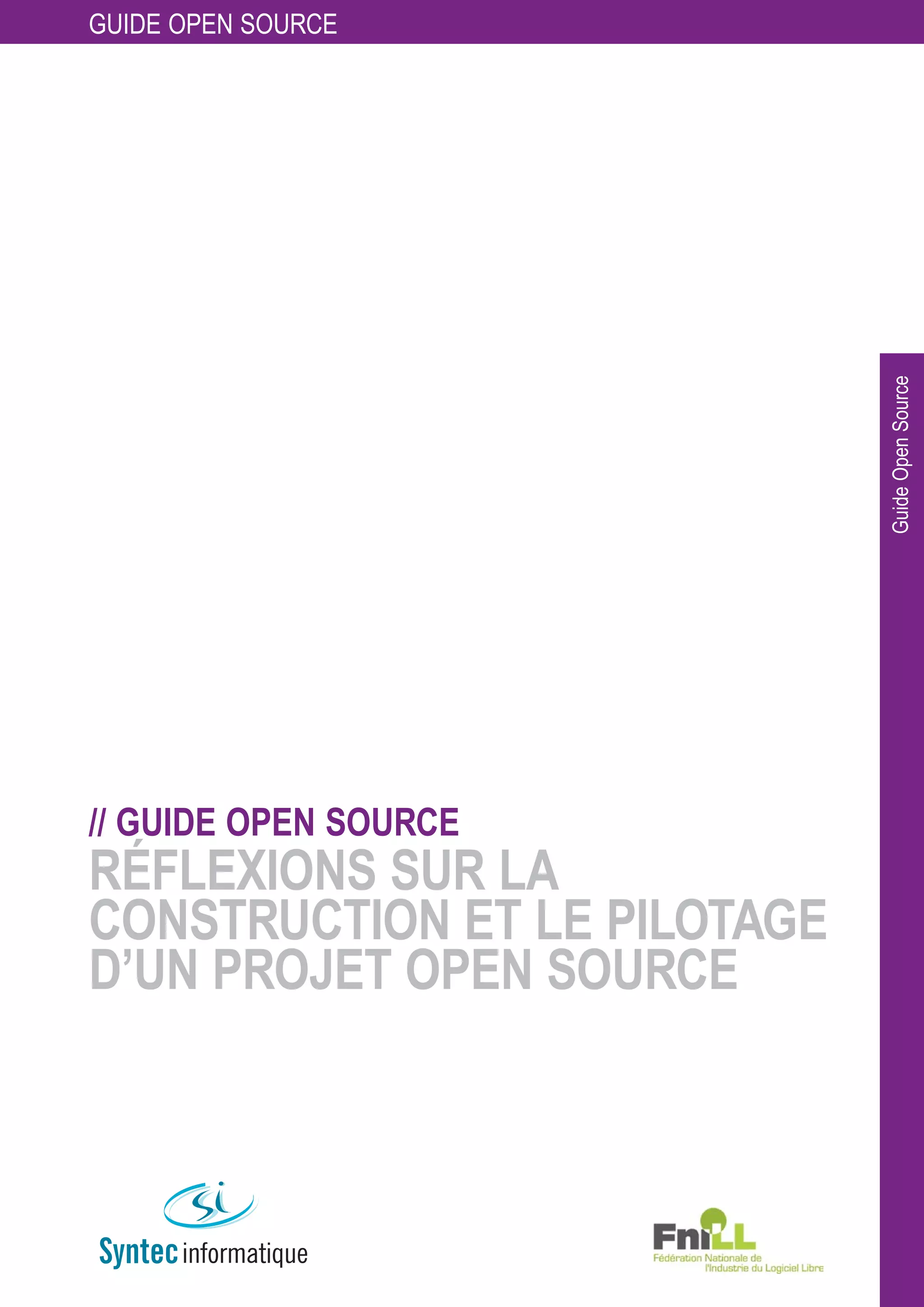 GUIDE OPEN SOURCE




                              Guide Open Source
// GUIDE OPEN SOURCE
RÉFLEXIONS SUR LA
CONSTRUCTION ET LE PILOTAGE
D’UN PROJET OPEN SOURCE
 