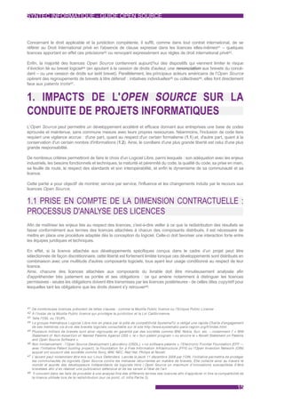 SYNTEC INFORMATIQUE - GUIDE OPEN SOURCE



Concernant le droit applicable et la juridiction compétente, il suffit, comme dans tout contrat international, de se
référer au Droit International privé en l'absence de clause expresse dans les licences elles-mêmes41 – quelques
licences apportant en effet ces précisions42 ou renvoyant expressément aux règles de droit international privé43.

Enfin, la majorité des licences Open Source contiennent aujourd’hui des dispositifs qui viennent limiter le risque
d’éviction lié au brevet logiciel44 (en ajoutant à la cession de droits d'auteur, une renonciation aux brevets du concé-
dant – ou une cession de droits sur ledit brevet). Parallèlement, les principaux acteurs américains de l'Open Source
opèrent des regroupements de brevets à titre défensif : initiatives individuelles45 ou collectives46, elles font directement
face aux patents trolls 47.


1. IMPACTS DE L'OPEN SOURCE SUR LA
CONDUITE DE PROJETS INFORMATIQUES
L'Open Source peut permettre un développement accéléré et efficace donnant aux entreprises une base de codes
éprouvée et maintenue, sans commune mesure avec leurs propres ressources. Néanmoins, l'inclusion de code tiers
requiert une vigilance accrue : d'une part, quant au respect d'un certain formalisme (1.1) et, d'autre part, quant à la
conservation d'un certain nombre d'informations (1.2). Ainsi, le corollaire d'une plus grande liberté est celui d'une plus
grande responsabilité.

De nombreux critères permettront de faire le choix d'un Logiciel Libre, parmi lesquels : son adéquation avec les enjeux
industriels, les besoins fonctionnels et techniques, la maturité et pérennité du code, la qualité du code, sa prise en main,
sa feuille de route, le respect des standards et son interopérabilité, et enfin le dynamisme de sa communauté et sa
licence.

Cette partie a pour objectif de montrer, service par service, l'influence et les changements induits par le recours aux
licences Open Source.


1.1 PRISE EN COMPTE DE LA DIMENSION CONTRACTUELLE :
PROCESSUS D'ANALYSE DES LICENCES
Afin de maîtriser les enjeux liés au respect des licences, c'est-à-dire veiller à ce que la redistribution des résultats se
fasse conformément aux termes des licences attachées à chacun des composants distribués, il est nécessaire de
mettre en place une procédure adaptée dès la conception du logiciel. Celle-ci doit favoriser une interaction forte entre
les équipes juridiques et techniques.

En effet, si la licence attachée aux développements spécifiques conçus dans le cadre d’un projet peut être
sélectionnée de façon discrétionnaire, cette liberté est fortement limitée lorsque ces développements sont distribués en
combinaison avec une multitude d'autres composants logiciels, tous ayant leur usage conditionné au respect de leur
licence.
Ainsi, chacune des licences attachées aux composants du livrable doit être minutieusement analysée afin
d'appréhender très justement sa portée et ses obligations : ce qui amène notamment à distinguer les licences
permissives - seules les obligations doivent être transmises par les licences postérieures - de celles dites copyleft pour
lesquelles tant les obligations que les droits doivent s'y retrouver48.



41 De nombreuses licences prévoient de telles clauses : comme la Mozilla Public licence ou l'Eclipse Public License
42 À l'instar de la Mozilla Public licence qui privilégie la juridiction et la Loi Californienne.
43 Telle l'OSL ou l'EUPL.
44 Le groupe thématique Logiciel Libre mis en place par le pôle de compétitivité SystemaTic a rédigé une rapide Char te d'engagement
   de ses membres vis-à-vis des brevets logiciels consultable sur le site http://www.systematic-paris-region.org/fr/index.html
45 Plusieurs milliers de brevets sont ainsi regroupés en garantie par des sociétés comme IBM, Nokia, Sun, etc. – notamment l' « IBM
   Statement of Non-Asser tion of Named Patents Against OSS », le « Sun patent program » ou encore le « Novell Statement on Patents
   and Open Source Software ».
46 Non limitativement : l’Open Source Development Laboratory (OSDL), « no software patents », l'Electronic Frontier Foundation (EFF —
   avec l'initiative Patent busting project), la Foundation for a Free Information Infrastructure (FFII) ou l'Open Invention Network (OIN)
   auquel ont souscrit des sociétés comme Sony, IBM, NEC, Red Hat, Philips et Novell.
47 L'accent peut notamment être mis sur Linux Defenders. Lancée le jeudi 11 décembre 2008 par l'OIN, l'initiative permettra de protéger
   les communautés de logiciels Open Source contre les menaces récurrentes en matière de brevets. Elle collecte ainsi au travers le
   monde et auprès des développeurs indépendants de logiciels libre / Open Source un maximum d’innovations susceptibles d’être
   brevetées afin d’en réaliser une publication défensive et de les verser à l'état de l'ar t.
48 Il convient dans les faits de procéder à une analyse fine des différents termes des licences afin d'apprécier in fine la compatibilité de
   la licence utilisée lors de la redistribution (sur ce point, cf. infra Par tie 3).


                                                                                                                                        15
 