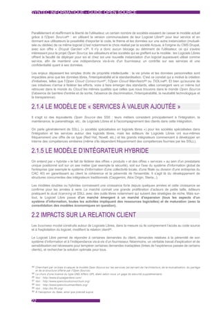 SYNTEC INFORMATIQUE - GUIDE OPEN SOURCE



Parallèlement et réaffirmant la liberté de l'utilisateur, un certain nombre de sociétés essaient de casser le modèle actuel
grâce à l'Open Source84 : en utilisant la version communautaire de leur Logiciel Libre85 pour leur service et en
donnant aux utilisateurs la possibilité d'exporter le code, le thème et les données sur une autre instanciation (mutuali-
sée ou dédiée) de ce même logiciel (c'est notamment le choix réalisé par la société Acquia, à l'origine du CMS Drupal,
avec son offre « Drupal Garden »)86. Il n'y a donc aucun blocage au détriment de l'utilisateur, ce qui s'avère
intéressant pour le projet Open Source, les utilisateurs et les sociétés qui se greffent sur le modèle : les Logiciels Libres
offrent la faculté de déployer pour soi et chez soi une nouvelle instanciation d'un logiciel auparavant utilisé comme
service, afin de maintenir une indépendance vis-à-vis d'un fournisseur, un contrôle sur ses services et une
confidentialité quant à ses données.

Les enjeux dépassent les simples droits de propriété intellectuelle : la vie privée et les données personnelles sont
impactées ainsi que les données libres, l'interopérabilité et la standardisation. C'est ce constat qui a motivé la création
d'initiatives, telles que l'Open Cloud Consortium 87, l'Open Cloud Manifesto 88 ou TIOLive89. Et bien qu'aucune de
ces initiatives n'arrive à fédérer les efforts, voire à faire émerger des standards, elles convergent vers un même but
retrouver dans le monde du Cloud les mêmes qualités que celles que nous trouvons dans le monde Open Source
(l'absence de barrière d'entrée et de sortie, l'absence de discrimination, l'interopérabilité, la neutralité technologique et
la transparence).


2.1.4 LE MODÈLE DE « SERVICES À VALEUR AJOUTÉE »
Il s'agit ici des équivalents Open Source des SSII : leurs métiers consistent principalement à l'intégration, la
maintenance, le paramétrage, etc., de Logiciels Libres et à l'accompagnement des clients dans cette intégration.

On parle généralement de SSLL (« sociétés spécialisées en logiciels libres ») pour les sociétés spécialisées dans
l'intégration et les services autour des logiciels libres, mais les éditeurs de Logiciels Libres ont eux-mêmes
fréquemment une offre de ce type (Red Hat, Novell, etc.) et les grands intégrateurs commencent à développer en
interne des compétences similaires (même s'ils dépendent fréquemment des compétences fournies par les SSLL).


2.1.5 LE MODÈLE D’INTÉGRATEUR HYBRIDE
On entend par « hybride » le fait de fédérer des offres « produits » et des offres « services » au sein d'un prestataire
unique positionné soit sur un axe métier (par exemple la sécurité), soit sur l'axe du système d'information global de
l'entreprise (par exemple le système d'information d'une collectivité locale, d'une filiale ou division d'une entreprise du
CAC 40) en garantissant au client la cohérence et la pérennité de l'ensemble. Il s’agit là du développement de
structures concurrentes des intégrateurs traditionnels (Capgemini, Atos Origin, Steria...).

Les modèles doubles ou hybrides connaissent une croissance forte depuis quelques années et cette croissance se
confirme pour les années à venir. Le marché connait une grande prolifération d’acteurs de petite taille, éditeurs
pratiquant le dual licensing et SSLL avec des outils libres notamment qui suivent des stratégies de niche. Mais sur-
tout, le Logiciel Libre passe d’un marché émergent à un marché d’expansion (tous les aspects d’un
système d’information, toutes les activités impliquant des ressources logicielles) et de maturation (avec la
consolidation des modèles économiques en question).


2.2 IMPACTS SUR LA RELATION CLIENT
Les business model construits autour de Logiciels Libres, dans la mesure où ils comprennent l’accès au code source
et à l'exploitation du logiciel, modifient la relation client90.

Le Logiciel Libre permet de répondre à certaines demandes du client, demandes relatives à la pérennité de son
système d’information et à l’indépendance vis-à-vis d’un fournisseur. Néanmoins, un véritable travail d'explication et de
sensibilisation est nécessaire pour tempérer certaines demandes inadaptées (tirées de l’expérience passée de certains
clients), et rechercher la solution optimale pour tous.




84 Cherchant par ce biais à calquer le modèle Open Source sur les services (se servant de l'architecture, de la mutualisation, du par tage
  et de la structure offer te par l'Open Source).
85 Le choix d'une licence du type GNU Affero GPL étant selon nous un gage de sécurité supplémentaire.
86 Voir : http://www.drupalgardens.com/
87 Voir : http://www.opencloudconsor tium.org/
88 Voir : http://www.opencloudmanifesto.org/
89 Voir : http://tio.ffii.org/
90 À l'exception du Saas, ainsi que précisé supra.



22
 
