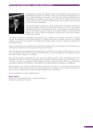 SYNTEC INFORMATIQUE - GUIDE OPEN SOURCE



                            Le Logiciel Libre constitue une approche de plus en plus utilisée, notamment dans les
                            administrations publiques, les industries ainsi que les secteurs technologiques (sys-
                            tèmes mobiles, embarqués, temps réel…). Bien avant cela, nombre de directeurs ou de
                            responsables des Systèmes d’Information ont fait entrer le Logiciel Libre dans les
                            couches basses de leur architecture (infrastructures), mais de plus en plus aussi vers
                            les couches hautes (applications).

                            Une stratégie mixte et pragmatique consiste classiquement à panacher Logiciel Libre
                            et logiciel propriétaire, quelque soit le composant concerné, en fonction de multiples
                            paramètres techniques et organisationnels. Aussi, certains éditeurs de logiciels propo-
                            sent une offre Open Source en marge de leur version standard, et couramment des
                            éditeurs Open Source offrent des logiciels en double licence. Ceci rend la situation
                            d’autant plus complexe.

A ce stade, la croissance de l'adoption des Logiciels Libres constitue l’un des facteurs de mutation du marché
Français des logiciels et services. Elle engendre de nouveaux enjeux liés aux aspects vertueux et aux risques
juridiques, et qui vont de la structure des modèles économiques jusqu'à la mise en place d’une gouvernance
d’entreprise adaptée.

Autant de questionnements auxquels doivent répondre les différents services opérationnels des entreprises, de
l’élaboration du contrat à la mise en œuvre technique et commerciale.

Dans notre approche très pragmatique de ce phénomène, nos clients et nous même sommes confrontés, au sein
des nos applications internes et de nos efforts d'industrialisation, à la prise en charge de ces modèles de licences
très variés et de leur impact sur nos métiers.

Afin de pouvoir refléter ce phénomène, et d'en cerner les différents aspects, Syntec Informatique et la FniLL
(Fédération Nationale de l’Industrie du Logiciel Libre) ont décidé de mettre en place un groupe de réflexion com-
mun. Avec ce groupe, nous analysons sans préjugés la symbiose des solutions Open Source avec les logiciels
propriétaires, explicitant les définitions, le cadre général, les problématiques contractuelles et stratégiques.

Cette publication, nous l'espérons, aidera les acteurs confrontés à ces enjeux, à se poser les bonnes questions
afin de mettre en place les nécessaires modes de fonctionnement. Le résultat, nous en sommes convaincus, en
sera une prise en charge optimum avec les meilleurs bénéfices pour l'écosystème.

En vous souhaitant une utile et profitable lecture.

Olivier VALLET
Membre du Conseil d’Administration de Syntec informatique
Président du comité Open Source




                                                                                                                       3
 