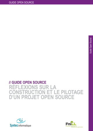 GUIDE OPEN SOURCE




                              Guide Open Source
// GUIDE OPEN SOURCE
RÉFLEXIONS SUR LA
CONSTRUCTION ET LE PILOTAGE
D’UN PROJET OPEN SOURCE
 
