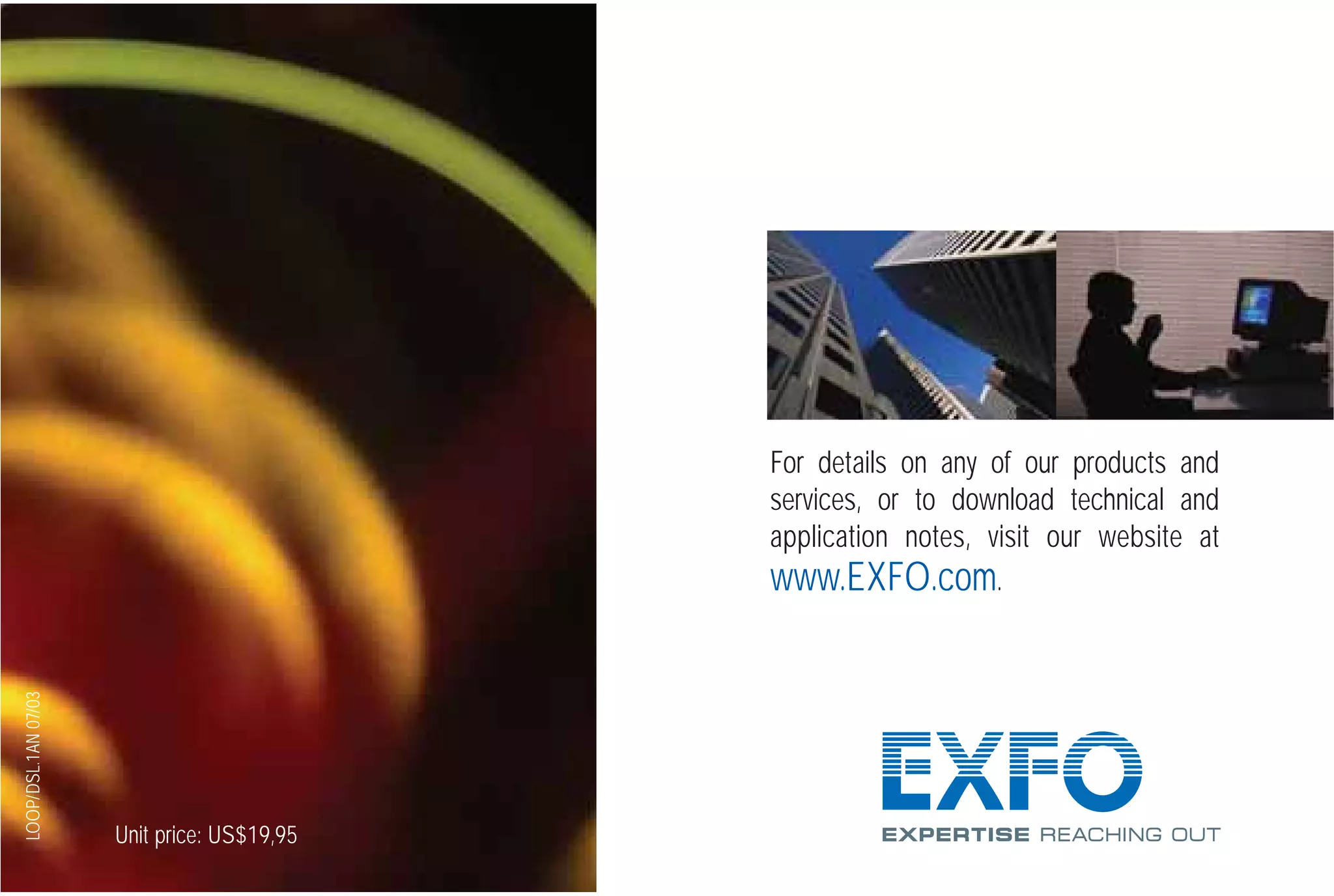 Unit price: US$19,95
For details on any of our products and
services, or to download technical and
application notes, visit our website at
www.EXFO.com.
LOOP/DSL.1AN07/03
G709_Cover.qxd:Cover NEXT-GEN.1AN 5/7/07 11:16 AM Page 1
 