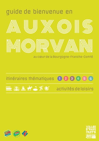 3
guide de bienvenue en
AUXOIS
MOrvANau cœur de la Bourgogne-Franche-Comté
activitésdeloisirs
itinéraires thématiques 1 2 3 4 5 6
 