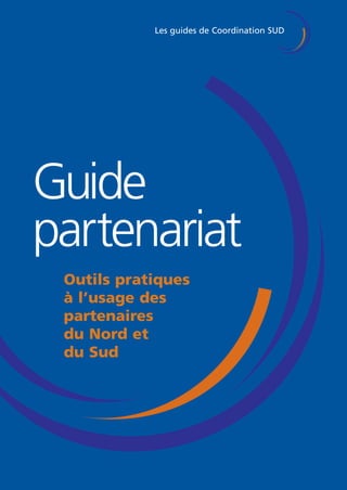Les guides de Coordination SUD 
Guide 
partenariat 
Outils pratiques 
à l’usage des 
partenaires 
du Nord et 
du Sud 
 
