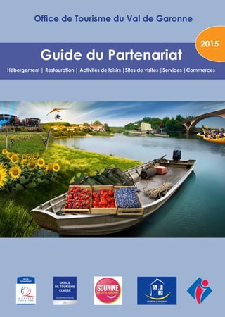 Guide du Partenariat 
Hébergement │ Restauration │ Activités de loisirs │Sites de visites │Services │Commerces 
2015 
Office de Tourisme du Val de Garonne  