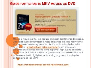 GUIDE PARTICIPANTS MKV MOVIES ON DVD
MKV is a movie clip that is a regular and open tool for encoding audio,
video and subtitle information directly in a single file. This really is the
structure most commonly accepted for the editors simply due to its
open source, wondershare video converter open license and
attributes character consisting in the supply of high quality encoding
all multimedia. It is in a position, a greater films codified definition and
audio content with highlighted outstanding programs. It is playable
participating all the MKV.
http://wondersharevideoconverterultimate.com/
 