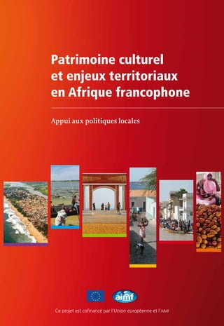 Patrimoine culturel
et enjeux territoriaux
en Afrique francophone
Appui aux politiques locales
Ce projet est cofinancé par l’Union européenne et l’aimf
 