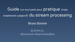 Guide (un tout petit peu) pratique (mais
totalement subjectif) du stream processing
Bruno Bonnin
@_bruno_b_
#SunnyTech #SeaTechAndSun
 