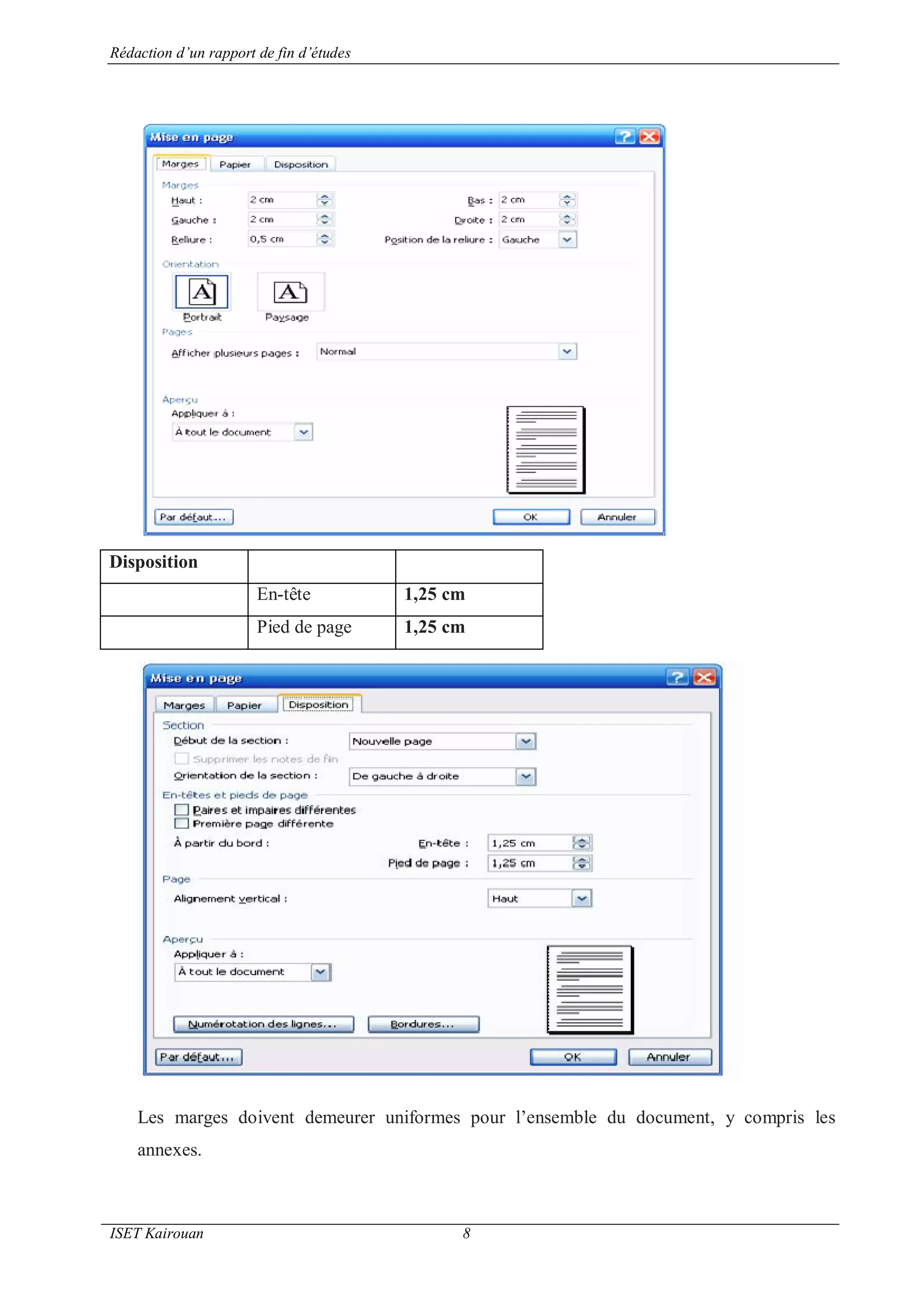 Rédaction d’un rapport de fin d’études
ISET Kairouan 8
Disposition
En-tête 1,25 cm
Pied de page 1,25 cm
Les marges doivent demeurer uniformes pour l’ensemble du document, y compris les
annexes.
 