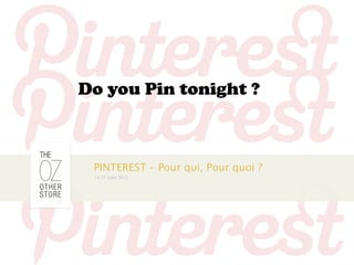 Do you Pin tonight ?



 PINTEREST – Pour qui, Pour quoi ?
 Le 27 mars 2012
 