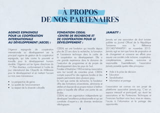 À PROPOS
DE NOS PARTENAIRES
AGENCE ESPAGNOLE
POUR LA COOPÉRATION
INTERNATIONALE
AU DÉVELOPPEMENT (AECID) :
L’Agence espagnole de coopération
internationale au développement est le
principal organe de gestion de la coopération
travaille pour le développement humain
ème
Plan directeur, conformément à l’ordre du
jour international des Objectifs du Millénaire
pour le développement et en mettant l’accent
• La perspective de genre
•
• Le respect de la diversité culturelle
FONDATION CIDEAL
-CENTRE DE RECHERCHE ET
DE COOPÉRATION POUR LE
DÉVELOPPEMENT :
une grande expérience dans le domaine de
l´exécution de programmes et de projets de
compte aujourd’hui des agences locales et des
offre des formations universitaires, séminaires et
ateliers et dispose de sa propre maison d´édition
JAMAITY :
• Aide à la prise de décision
•
• Sensibilisation
• Information et partage
L’association est connue via son projet de
Financiers facilitant ainsi leurs mise en réseau,
l’accès à l’information et le partage des
Jamaity est une association de droit tunisien
publiée au Journal Ofﬁciel de la République
Tunisienne sous la Référence
2015407494APSF1 en novembre 2015.
Jamaity agit en tant que force de proposition et
de changement et consacre ses efforts pour
assurer une société civile inclusive, coopérative,
complémentaire, pérenne, autonome et
responsable. Essentiellement, l’association
Jamaity possède quatre rôles principaux :
4
 