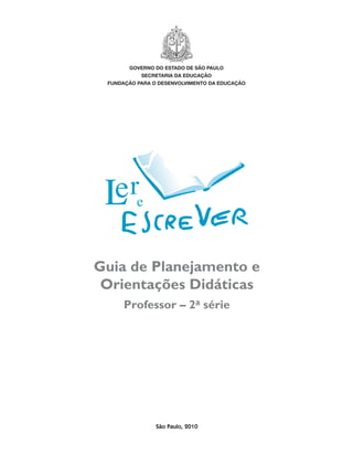 governo do estado de são paulo
           secretaria da educação
 fundação para o desenvolvimento da educação




Guia de Planejamento e
 Orientações Didáticas
      Professor – 2a série




                São Paulo, 2010
 