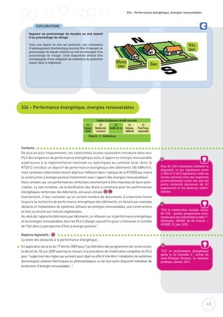 45
334 – Performance énergétique, énergies renouvelables
Imposer un pourcentage de façades au sud assorti
d’un pourcentage de vitrage
Dans une région où cela est pertinent, une orientation
d’aménagement bioclimatique pourrait être d’imposer un
pourcentage de façade orientée au sud accompagné d’un
pourcentage de vitrage. Cette disposition devrait être
accompagnée d’une obligation de réalisation de protection
solaire dans le règlement.
334 – Performance énergétique, énergies renouvelables
Contexte :
De plus en plus fréquemment, les collectivités locales souhaitent introduire dans leur
PLU des exigences de performance énergétique et/ou d’apport en énergie renouvelable
supérieures à la règlementation nationale ou spécifiques au contexte local. Ainsi la
RT2012 introduit un objectif de performance énergétique des bâtiments (50 kWh/m²),
mais certaines collectivités situent déjà leur réflexion dans l'optique de la RT2020 qui visera
la construction à énergie positive (notamment avec l’apport des énergies renouvelables).
Dans certains cas, ces performances renforcées commencent à être imposées de façon pres-
criptive. La voie incitative, via la bonification des droits à construire pour les performances
énergétiques renforcées des bâtiments, est aussi utilisée.
Inversement, il faut constater qu’un certain nombre de documents d’urbanisme freine
toujours la recherche de performance énergétique des bâtiments, en faisant par exemple
obstacle à l’implantation de systèmes utilisant les énergies renouvelables, aux constructions
en bois ou encore aux toitures végétalisées.
Au-delà de l’approche bâtiments par bâtiments, la réflexion sur la performance énergétique
et les énergies renouvelables dans les PLU s'élargit aujourd'hui pour s'intéresser à l'échelle
de l'îlot dans la perspective d'îlots à énergie positive".
Repères législatifs :
La levée des obstacles à la performance énergétique :
En application de la loi du 17 février 2009 pour l’accélération des programmes de construction,
le décret du 18 juin 2009 autorise le recours à la procédure de modification simplifiée du PLU
pour "supprimer des règles qui auraient pour objet ou effet d’interdire l’installation de systèmes
domestiques solaires thermiques ou photovoltaïques ou de tout autre dispositif individuel de
production d’énergie renouvelable…".
EXPLORATOIRE
Plus de 200 communes utilisent le
dispositif, ce qui représente entre
3 000 et 5 000 logements créés au
niveau national avec des segments
particulièrement actifs tels que les
petits collectifs (moyenne de 40
logements) et les maisons indivi-
duelles.
"PLU et construction durable, Bonus
de COS : quelles perspectives inno-
vantes pour les collectivités locales ?".
Séminaire ARENE Ile-de-France –
ADEME 22 juin 2010.
25
"PLU et performance énergétique
après la loi Grenelle 2", article de
Jean-Philippe Brouant, La semaine
juridique, janvier 2011.
26
26
25
Finalités développement durable concernées
F1
Energie,
climat
F2
Biodiversité,
ressources
F3
Qualité de vie
F4
Cohésion,
solidarité
F5
Prod/Conso
responsable
Thème lié : 3 – Bioclimatisme
25b
25b
 
