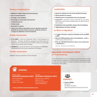 Leaderships 
 Ouate de cellulose de très haute qualité thermique 
 Filtres plantés de roseaux 
 Filtration pour la récupération des eaux pluviales 
 Cogen’Air: panneau solaire hybride de nouvelle 
génération qui produit simultanément de l’électricité et 
de la chaleur 
 Exploitation des propriétés uniques des microalgues 
 Végétalisation de toiture Vertige® 
La fi lière en Aquitaine 
 1re région française créatrice d’emplois verts de 2009 
à 2011 
 Plus de 7 500 aquitains dans une profession « verte», 
soit 5% des actifs nationaux 
 Près de 190 000 Aquitains dans une profession 
«verdissante » 
(source : Aquitaine Cap Métiers) 
 Sophie GARIN 
Animatrice 
Tél. 06 77 74 45 23 
sgarin@aquitainecroissanceverte.com 
ADRESSE 
CONTACT 
Secteurs d’applications 
 Bâtiment à faible impact environnemental 
 Eau et assainissement 
 Energies renouvelables 
 Recyclage et valorisation des déchets 
 Traitement de l’air 
 Chimie verte 
 Economie circulaire 
 Toute autre fi lière industrielle verte en Aquitaine dont les 
produits et services visent à mesurer, prévenir, limiter et 
corriger les atteintes à l’environnement. 
Projets structurants 
 CYCLABAT: porté par Nobatek, Bertin Technologies et 
Ouatéco - Création de fi lières aquitaines de fabrication de 
matériaux de construction pour le BTP, à partir du recyclage 
de déchets produits dans la région 
 URABAILA: porté par Bertin Technologies et ICNERGIE - 
Développement de fermes hydroliennes fl uviales 
Clusters partenaires 
CREAHd, Sysolia, Aquitaine Chimie Durable 
AQUITAINE CROISSANCE VERTE 
et l’Interclustering 
Outre l’échange de bonnes pratiques d’animation et le partage 
d’outils communs, Aquitaine Croissance Verte souhaite dévelop-per 
avec les autres pôles et clusters, la participation à des projets 
transversaux inter-pôles. 
Siège social 
AQUITAINE CROISSANCE VERTE 
c/o Fermentalg 
4 rue Rivière 
33500 LIBOURNE 
Bureau 
AQUITAINE CROISSANCE VERTE 
Darwin éco-système 
Bâtiment Sud 
87 quai de Queyries 
33100 BORDEAUX 
www.aquitainecroissanceverte.com 
43 
 
