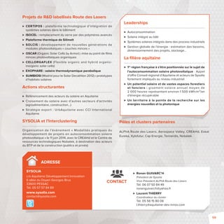 ADRESSE 
SYSOLIA 
c/o Aquitaine Développement Innovation 
6 allée du Doyen Georges Brus 
33600 PESSAC 
Tél. 05 57 57 84 89 
www.sysolia.com 
contact@sysolia.com 
Leaderships 
 Autoconsommation 
 Solaire intégré au bâti 
 Systèmes solaires intégrés dans des process industriels 
 Gestion globale de l’énergie: estimation des besoins, 
dimensionnement des projets, stockage… 
La fi lière aquitaine 
 1re région française à s’être positionnée sur le sujet de 
l’autoconsommation solaire photovoltaïque- Appel 
d’o re Conseil régional d’Aquitaine et acteurs de Sysolia 
fortement impliqués au niveau industriel 
 Un potentiel solaire et de vastes espaces forestiers 
et fonciers: gisement solaire annuel moyen de 
2 000 heures représentant environ 1 500 kWh/m²/an 
d’énergie récupérable 
 Un territoire à la pointe de la recherche sur les 
énergies nouvelles et la photonique 
Pôles et clusters partenaires 
ALPhA Route des Lasers, Aerospace Valley, CREAHd, Eskal 
Eureka, Xylofutur, Cap Energie, Tennerdis, Nobatek 
 Ronan GUIVARC’H 
Président de Sysolia 
Vice-Président ALPhA Route des Lasers 
Tél. 06 07 50 84 49 
ronanguivarch@yahoo.fr 
 Laurent THIERRY 
Coordinateur du cluster 
Tél. 05 56 15 80 06 
l.thierry@aquitaine-dev-innov.com 
CONTACT 
Projets de RD labellisés Route des Lasers 
 CERTIPOS: plateforme technologique d’intégration de 
systèmes solaires dans le bâtiment 
 ISOCEL: remplacement du verre par des polymères avancés 
 Plateforme thermique de Silimelt 
 SOLCIS: développement de nouvelles générations de 
modules photovoltaïques «couches minces» 
 OSCAR (Organic Solar Cells by Armor): mise au point de fi lms 
minces photovoltaïques organiques 
 CELLORGAFLEX (Flexible organic and hybrid organic-inorganic 
solar cells) 
 EXOPHARE : solaire thermodynamique parabolique 
 SUMBIOSI (Madrid pour le Solar Decathlon 2012) : prototypes 
d’habitats solaires 
Actions structurantes 
 Référencement des acteurs du solaire en Aquitaine 
 Croisement du solaire avec d’autres secteurs d’activités 
(agroalimentaire, construction…) 
 Stratégie expor t : UrbAquitaine avec CCI International 
Aquitaine 
SYSOLIA et l’Interclustering 
Organisation de l’évènement «Modali tés pratiques du 
développement de projets en autoconsommation solaire 
photovoltaïque» le 11 juin 2014, avec le CREAHd et le Centre de 
ressources technologiques Nobatek, à destination des acteurs 
du BTP et de la construction (publics et privés) 
59 
 